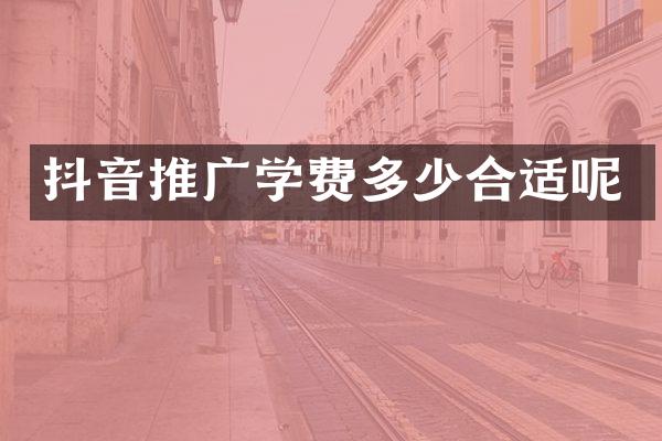 抖音推广学费多少合适呢
