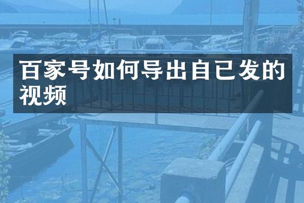 百家号如何导出自已发的视频