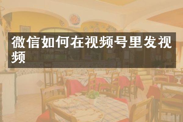 微信如何在视频号里发视频