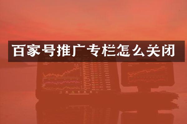 百家号推广专栏怎么关闭