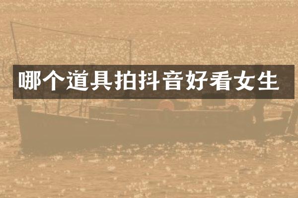 哪个道具拍抖音好看女生