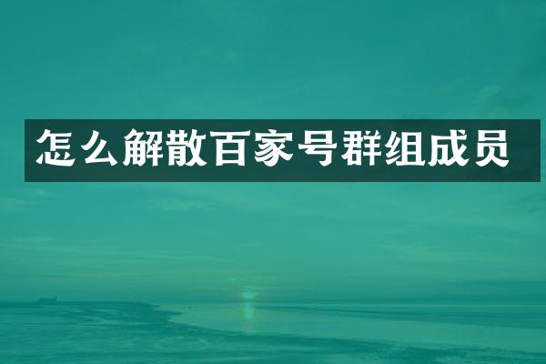 怎么解散百家号群组成员