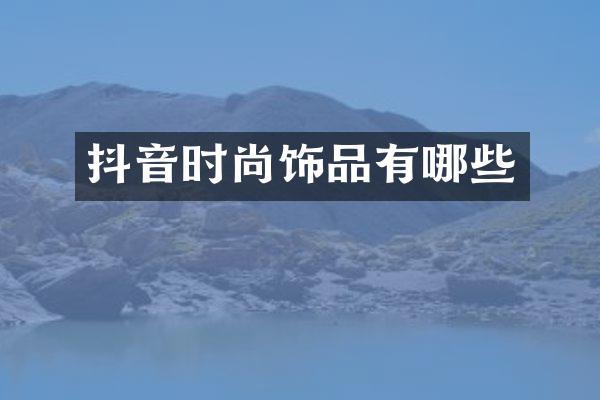抖音时尚饰品有哪些