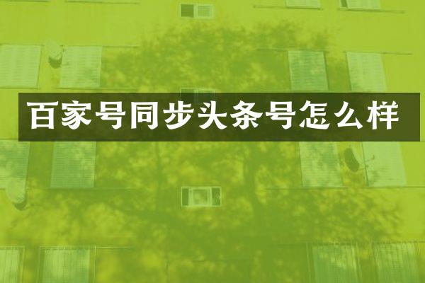 百家号同步头条号怎么样