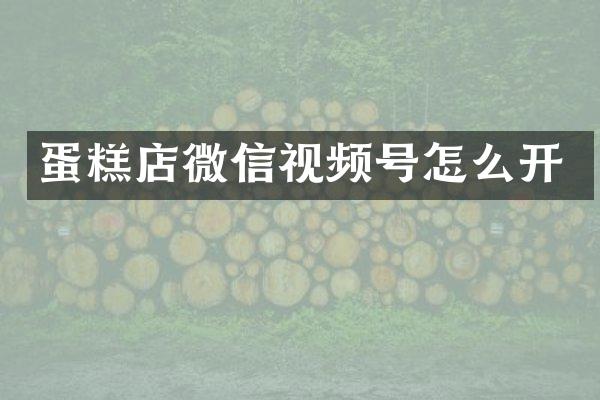 蛋糕店微信视频号怎么开