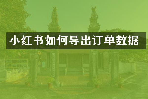 小红书如何导出订单数据