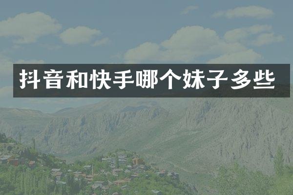 抖音和快手哪个妹子多些