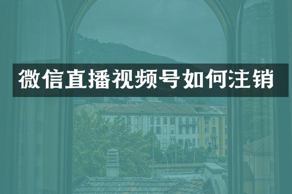 微信直播视频号如何注销