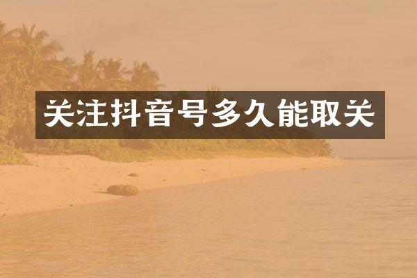 关注抖音号多久能取关