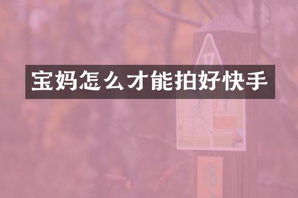 宝妈怎么才能拍好快手