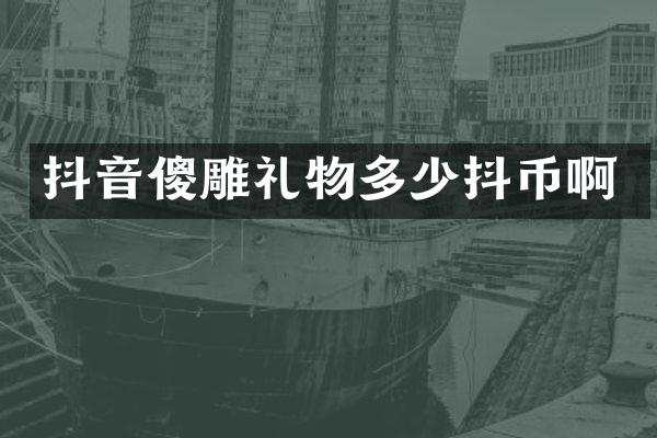 抖音傻雕礼物多少抖币啊
