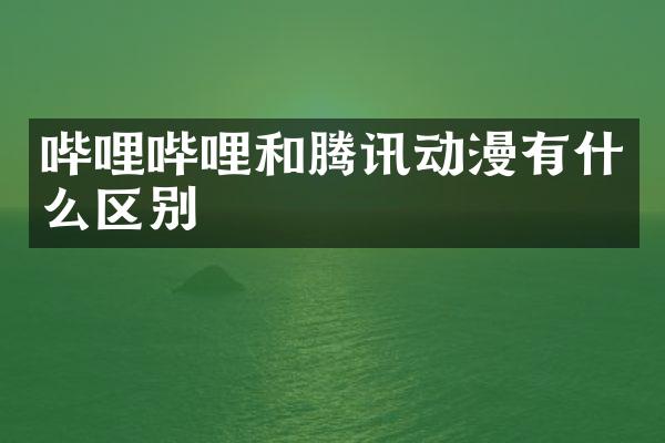 哔哩哔哩和腾讯动漫有什么区别