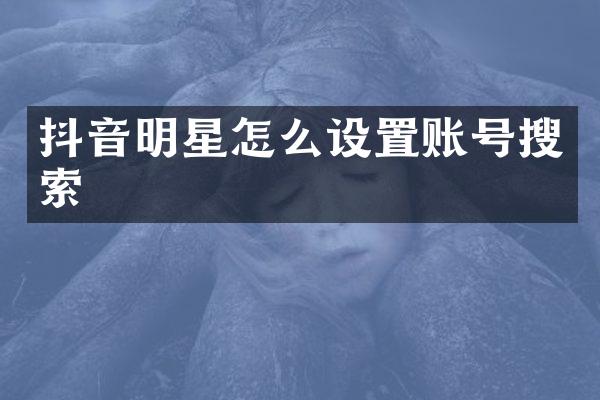 抖音明星怎么设置账号搜索