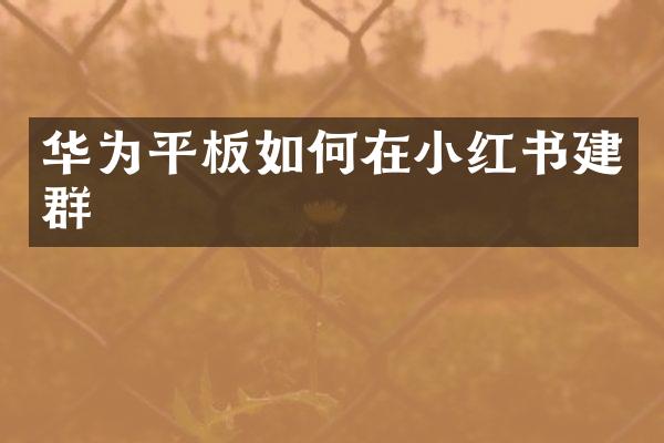 华为平板如何在小红书建群