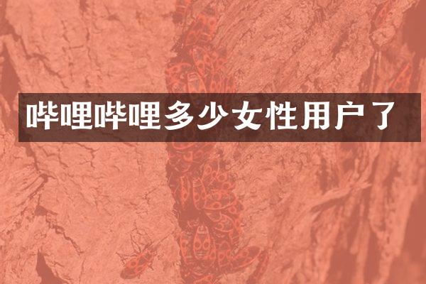 哔哩哔哩多少女性用户了