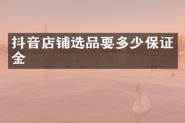 抖音店铺选品要多少保证金