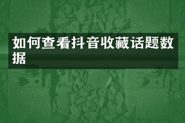 如何查看抖音收藏话题数据