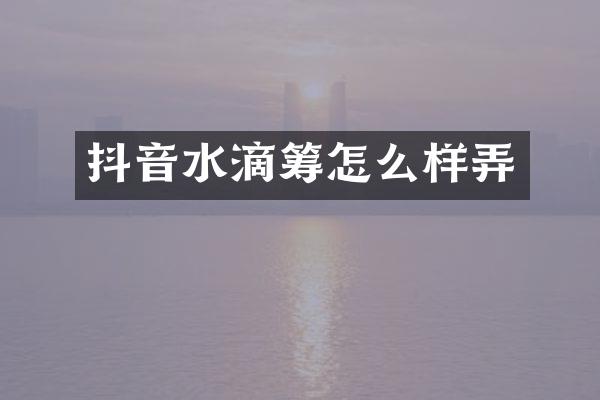 抖音水滴筹怎么样弄