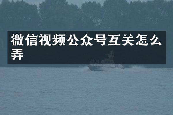 微信视频公众号互关怎么弄