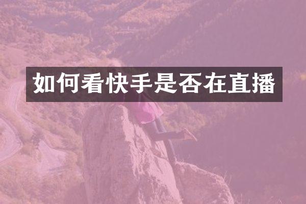 如何看快手是否在直播