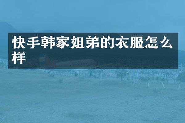 快手韩家姐弟的衣服怎么样
