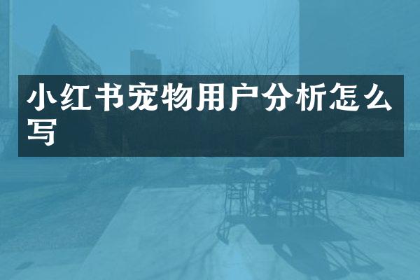 小红书宠物用户分析怎么写