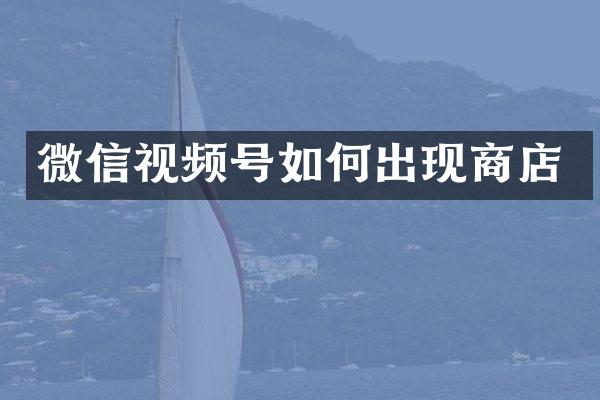 微信视频号如何出现商店