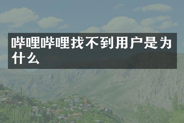 哔哩哔哩找不到用户是为什么