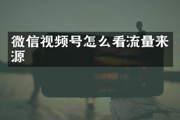 微信视频号怎么看流量来源