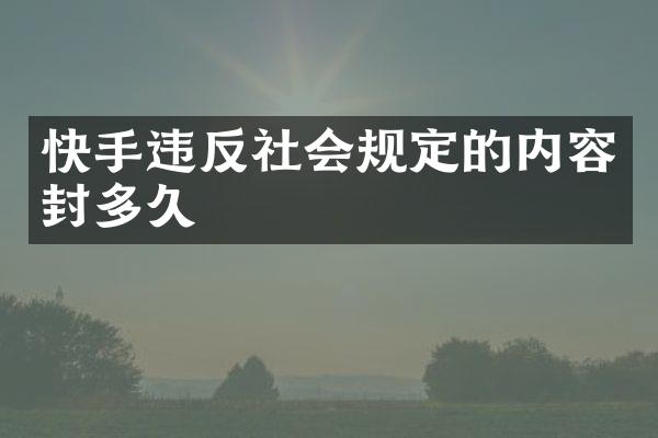 快手违反社会规定的内容封多久