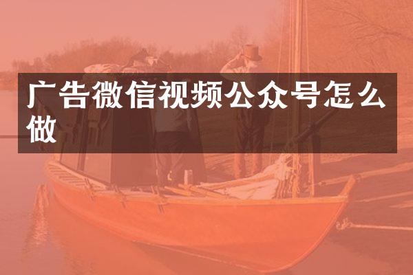 广告微信视频公众号怎么做