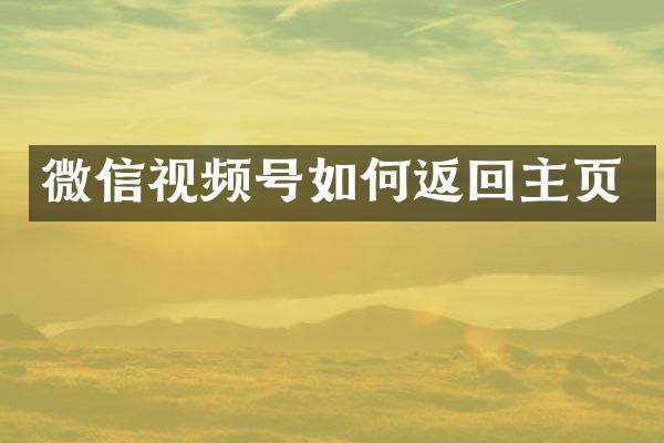 微信视频号如何返回主页