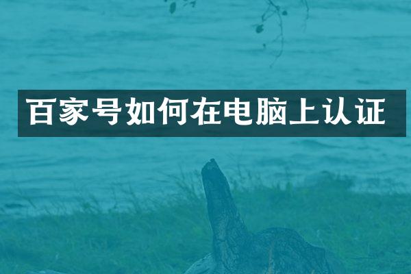 百家号如何在电脑上认证