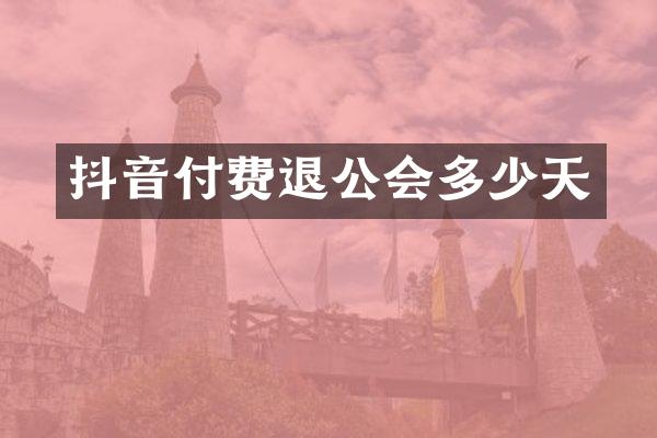 抖音付费退公会多少天