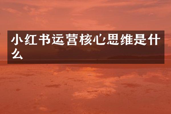 小红书运营核心思维是什么