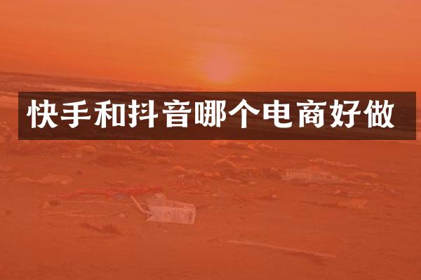 快手和抖音哪个电商好做
