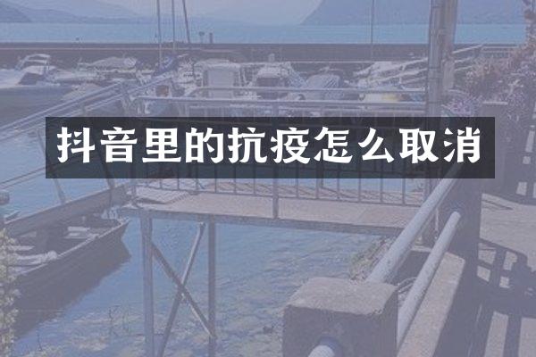抖音里的抗疫怎么取消