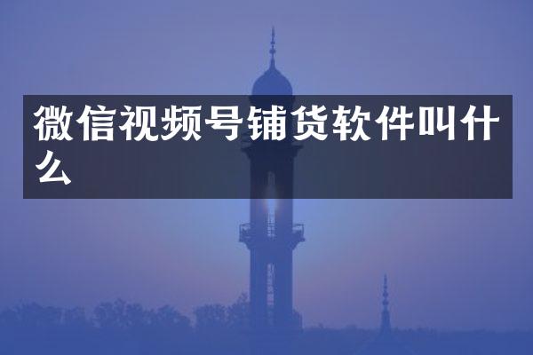 微信视频号铺货软件叫什么