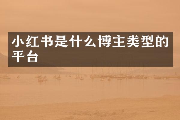 小红书是什么博主类型的平台