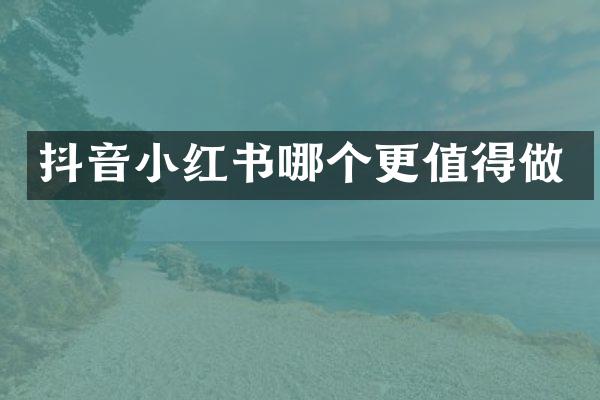 抖音小红书哪个更值得做