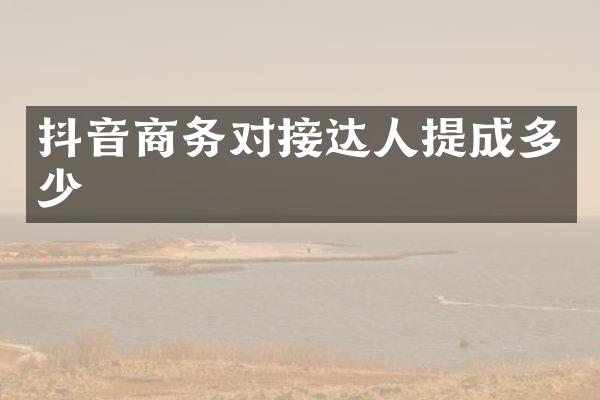 抖音商务对接达人多少