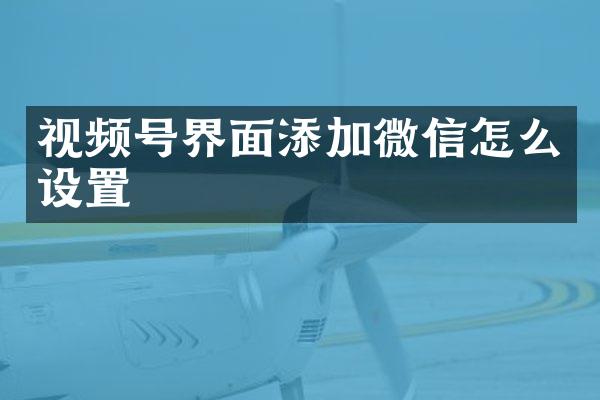 视频号界面添加微信怎么设置