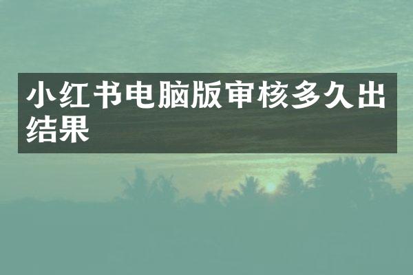 小红书电脑版审核多久出结果