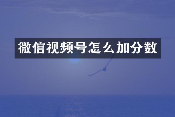 微信视频号怎么加分数