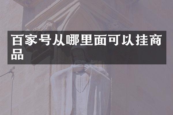 百家号从哪里面可以挂商品