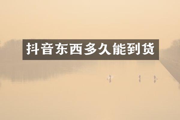 抖音东西多久能到货