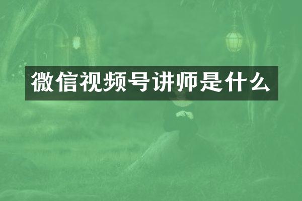 微信视频号讲师是什么