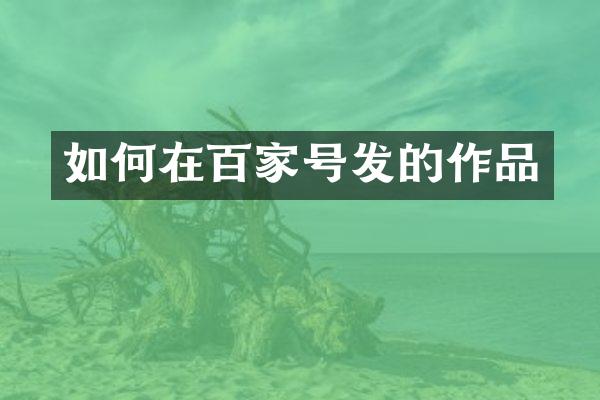 如何在百家号发的作品