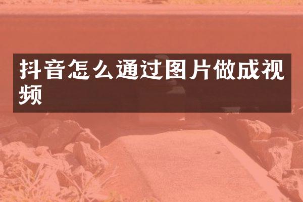 抖音怎么通过图片做成视频