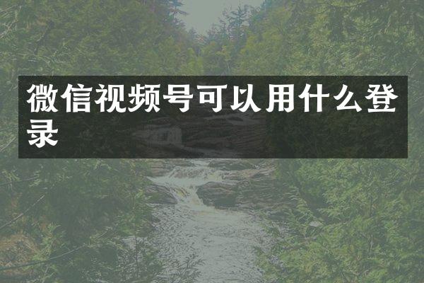 微信视频号可以用什么登录